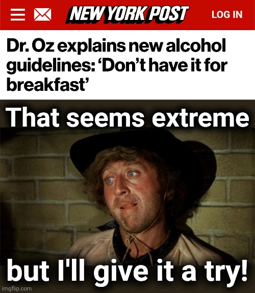 MAHA: drink your OJ straight | That seems extreme; but I'll give it a try! | image tagged in gene wilder,memes,alcohol,make america healthy again,federal guidelines,maha | made w/ Imgflip meme maker