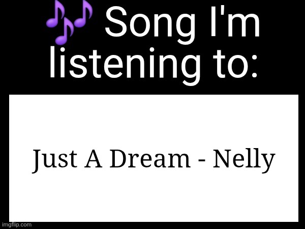 Use this if u wanna post the song ur currently listening to | Just A Dream - Nelly | image tagged in use this if u wanna post the song ur currently listening to | made w/ Imgflip meme maker