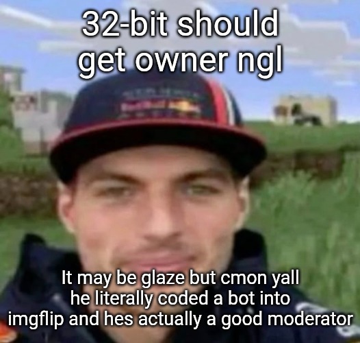 max verstrappen | 32-bit should get owner ngl; It may be glaze but cmon yall he literally coded a bot into imgflip and hes actually a good moderator | image tagged in max verstrappen | made w/ Imgflip meme maker