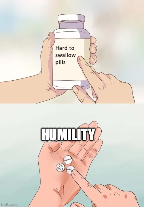 (•_•) | HUMILITY | image tagged in memes,hard to swallow pills | made w/ Imgflip meme maker