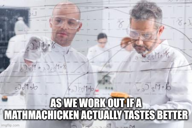 british scientists | AS WE WORK OUT IF A MATHMACHICKEN ACTUALLY TASTES BETTER | image tagged in british scientists | made w/ Imgflip meme maker