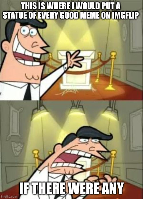 Funny | THIS IS WHERE I WOULD PUT A STATUE OF EVERY GOOD MEME ON IMGFLIP; IF THERE WERE ANY | image tagged in memes,this is where i'd put my trophy if i had one,67,41,popular | made w/ Imgflip meme maker
