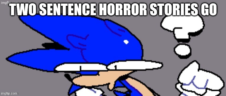 huh? | TWO SENTENCE HORROR STORIES GO | image tagged in huh | made w/ Imgflip meme maker