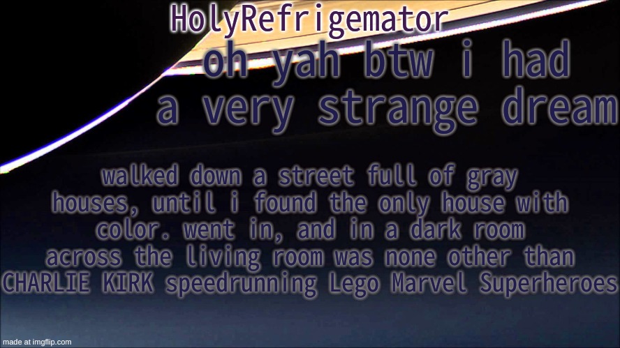 genuinely what the hell could this mean | oh yah btw i had a very strange dream; walked down a street full of gray houses, until i found the only house with color. went in, and in a dark room across the living room was none other than CHARLIE KIRK speedrunning Lego Marvel Superheroes | image tagged in holyrefrigemator temp | made w/ Imgflip meme maker