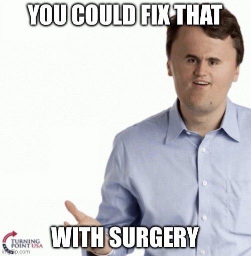 Surgery | YOU COULD FIX THAT; WITH SURGERY | image tagged in plastic surgery,surgery | made w/ Imgflip meme maker