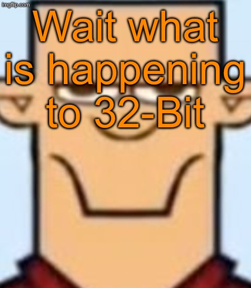 Also did anything happen yesterday in the evening | Wait what is happening to 32-Bit | image tagged in sped tyler | made w/ Imgflip meme maker