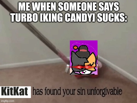 I have found ur sin unforgivable. [posting again, pls spare me] | ME WHEN SOMEONE SAYS TURBO [KING CANDY] SUCKS:; KitKat | image tagged in kirby has found your sin unforgivable,ocs,wreck it ralph | made w/ Imgflip meme maker