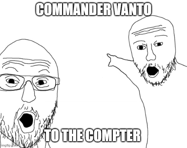 Soyjak Pointing | COMMANDER VANTO; TO THE COMPTER | image tagged in soyjak pointing | made w/ Imgflip meme maker