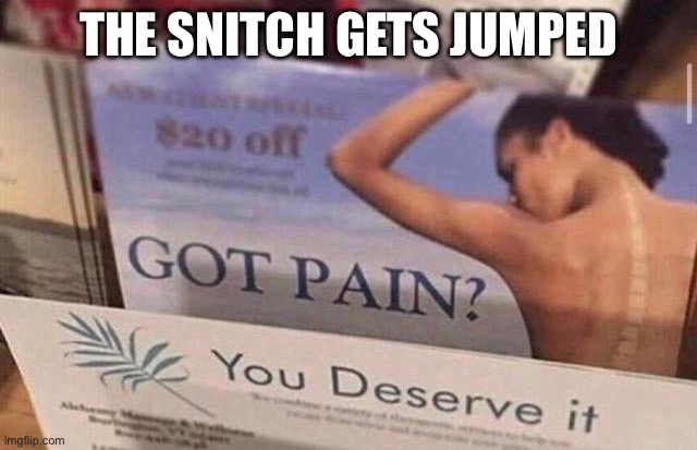 Got pain you deserve it | THE SNITCH GETS JUMPED | image tagged in got pain you deserve it | made w/ Imgflip meme maker