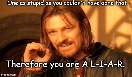 One Does Not Simply Meme | One as stupid as you couldn't have done that Therefore you are A L-I-A-R. | image tagged in memes,one does not simply | made w/ Imgflip meme maker