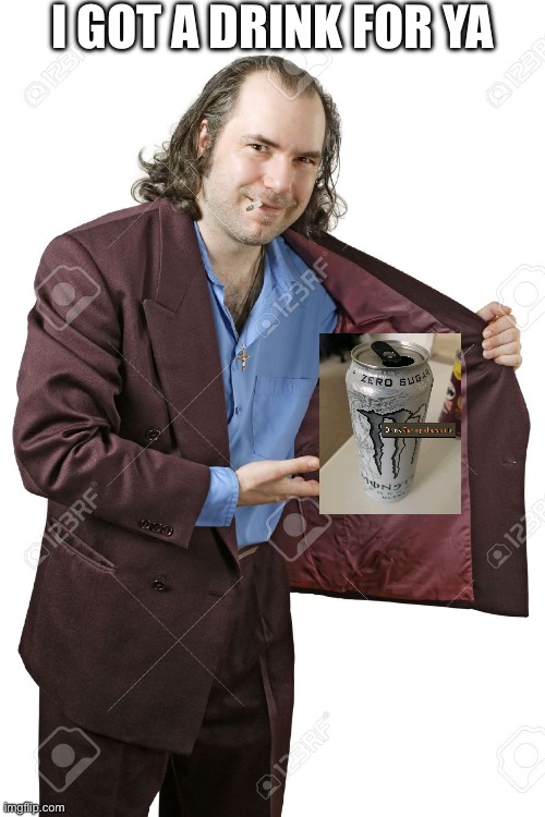 drug dealer | I GOT A DRINK FOR YA | image tagged in drug dealer,monster,energy drinks | made w/ Imgflip meme maker