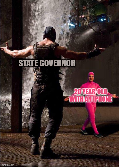 Pink Guy vs Bane | STATE GOVERNOR; 20 YEAR-OLD WITH AN IPHONE | image tagged in pink guy vs bane | made w/ Imgflip meme maker
