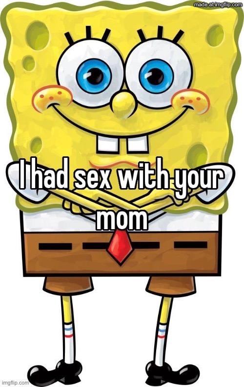 i had sex with your mom | image tagged in i had sex with your mom | made w/ Imgflip meme maker