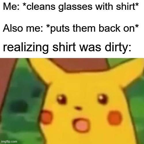 Dirty Shirt | Me: *cleans glasses with shirt*; Also me: *puts them back on*; realizing shirt was dirty: | image tagged in memes,surprised pikachu | made w/ Imgflip meme maker