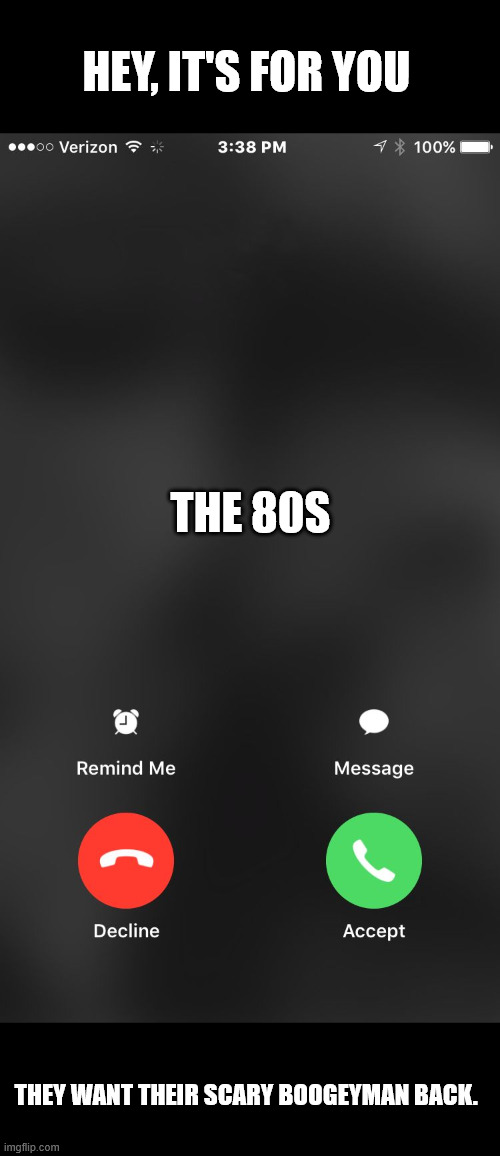 HEY, IT'S FOR YOU THE 80S THEY WANT THEIR SCARY BOOGEYMAN BACK. | image tagged in is calling you | made w/ Imgflip meme maker