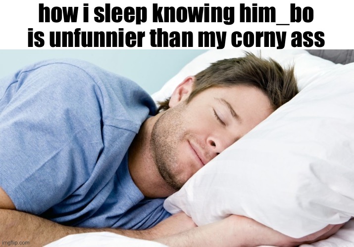 how i sleep | how i sleep knowing him_bo is unfunnier than my corny ass | image tagged in how i sleep | made w/ Imgflip meme maker