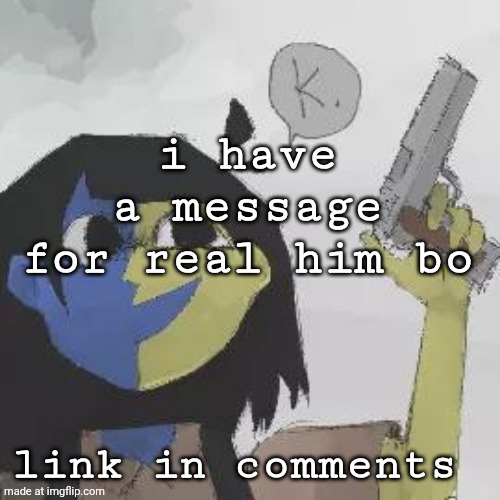 real him bo needs to see this | i have a message for real him bo; link in comments | image tagged in ena gun | made w/ Imgflip meme maker