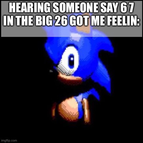 Pure irritation | HEARING SOMEONE SAY 6 7 IN THE BIG 26 GOT ME FEELIN: | image tagged in 67 | made w/ Imgflip meme maker