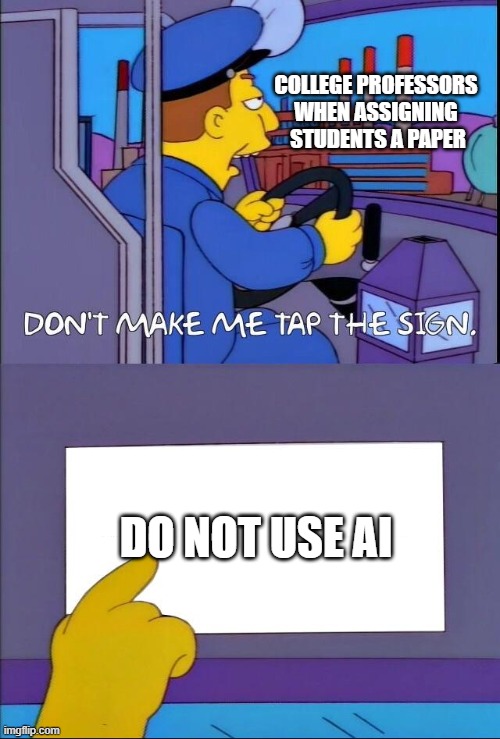 College professors when students use AI | COLLEGE PROFESSORS 
WHEN ASSIGNING 
STUDENTS A PAPER; DO NOT USE AI | image tagged in don't make me tap the sign | made w/ Imgflip meme maker