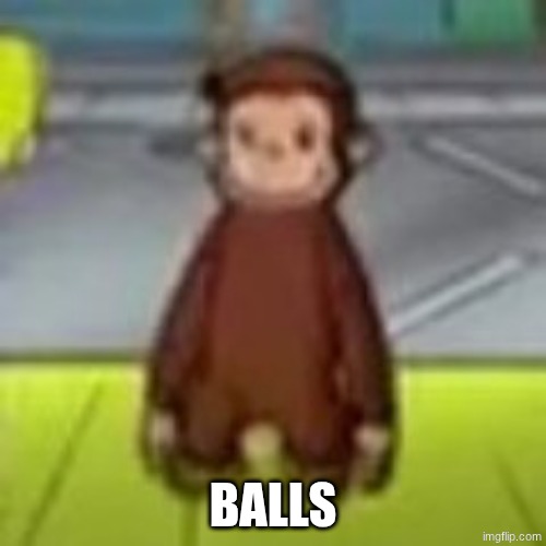 balls | BALLS | image tagged in low quality curious george | made w/ Imgflip meme maker