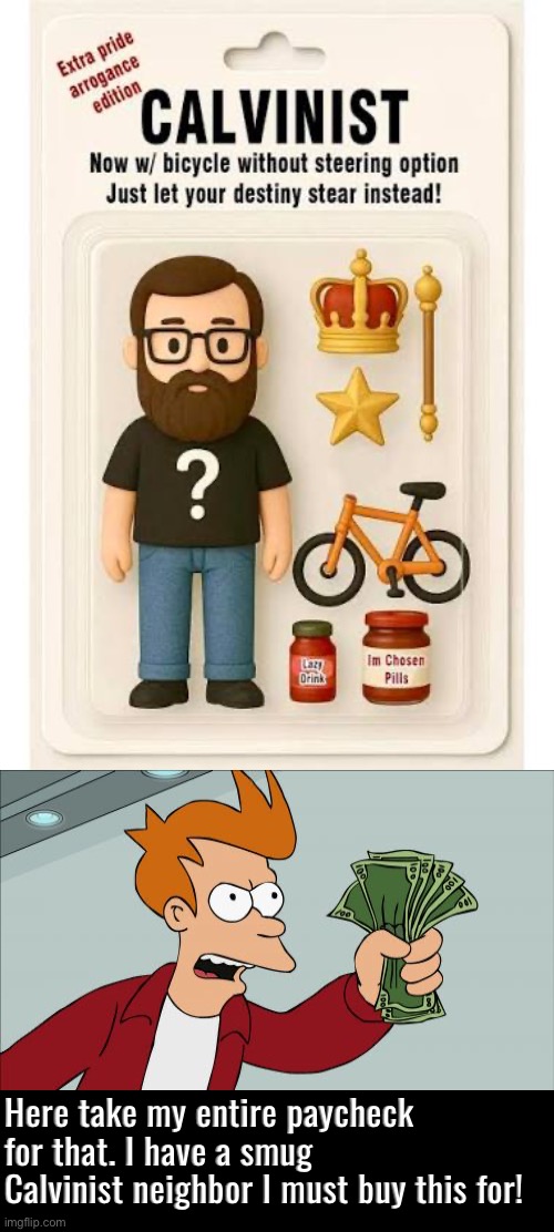 Smug Calvinist Doll | Here take my entire paycheck for that. I have a smug Calvinist neighbor I must buy this for! | image tagged in calvinism,calvinist memes,anti calvinism,reformed theology smugness,self righteous know it alls,arrogance | made w/ Imgflip meme maker