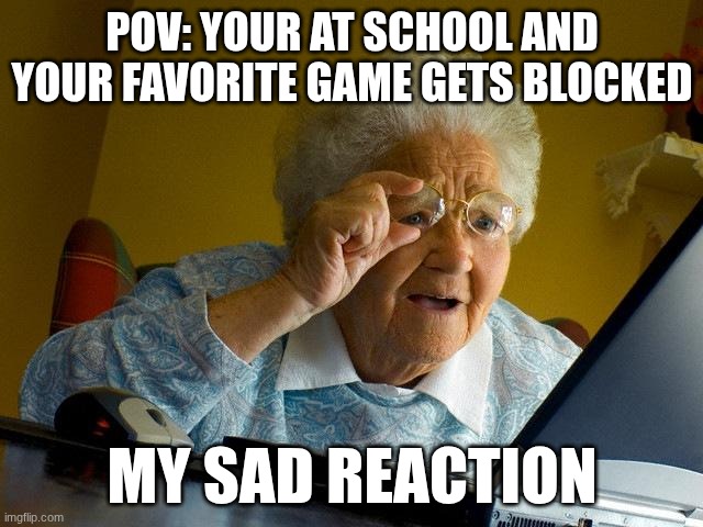 Grandma Finds The Internet Meme | POV: YOUR AT SCHOOL AND YOUR FAVORITE GAME GETS BLOCKED; MY SAD REACTION | image tagged in memes,grandma finds the internet | made w/ Imgflip meme maker