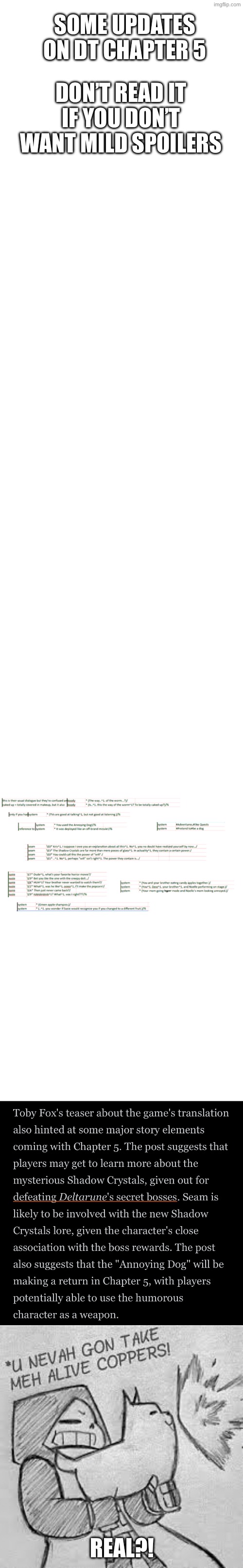 Hehehe | SOME UPDATES ON DT CHAPTER 5; DON’T READ IT IF YOU DON’T WANT MILD SPOILERS; REAL?! | image tagged in blank white template,memes,blank transparent square,epic sans you'll nevah gon take meh alive coppers | made w/ Imgflip meme maker