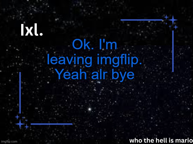 I am not going to touch this site again. I've grown up from when i joined imgflip, and I've seen enough. | Ok. I'm leaving imgflip. Yeah alr bye | image tagged in ixl temp | made w/ Imgflip meme maker