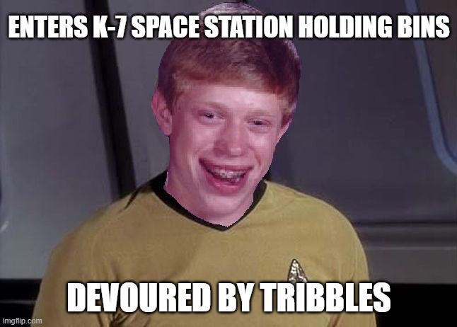 Tribbles Ate Him | ENTERS K-7 SPACE STATION HOLDING BINS; DEVOURED BY TRIBBLES | image tagged in bad luck brian star trek memes | made w/ Imgflip meme maker