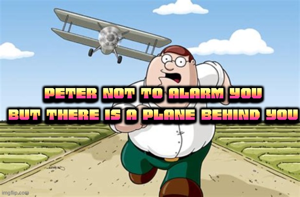 A plane | PETER NOT TO ALARM YOU BUT THERE IS A PLANE BEHIND YOU | image tagged in worst mistake of my life | made w/ Imgflip meme maker