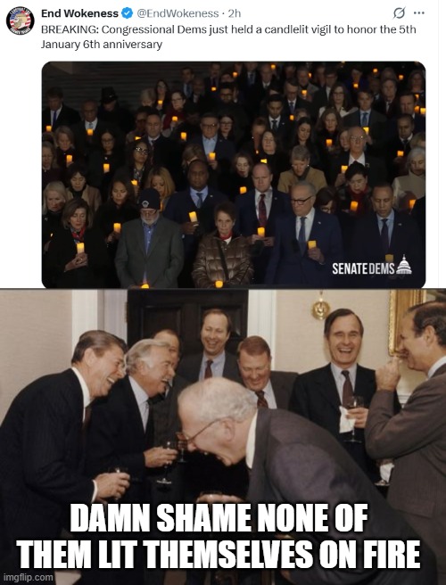 Burning Dems | DAMN SHAME NONE OF THEM LIT THEMSELVES ON FIRE | image tagged in memes,laughing men in suits | made w/ Imgflip meme maker