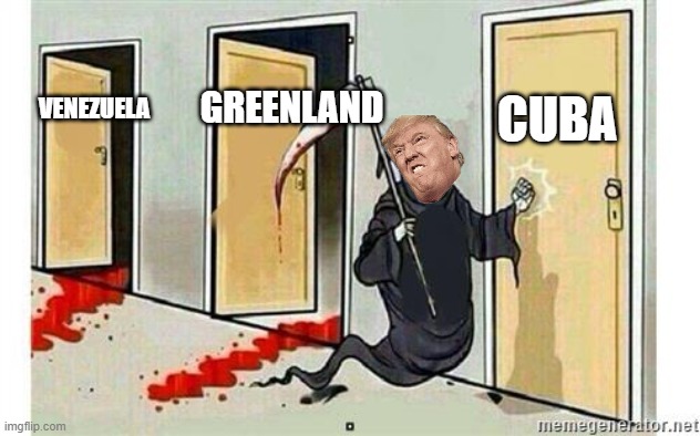 Manifest Destiny is Back | CUBA; GREENLAND; VENEZUELA | image tagged in grim reaper knocking door | made w/ Imgflip meme maker