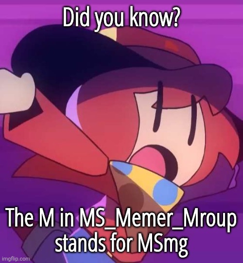 this post has been fact checked by real MSmg moderators... TRUE! | Did you know? The M in MS_Memer_Mroup stands for MSmg | image tagged in slipy | made w/ Imgflip meme maker