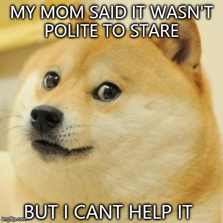 Doge Meme | MY MOM SAID IT WASN'T POLITE TO STARE  BUT I CANT HELP IT | image tagged in memes,doge | made w/ Imgflip meme maker