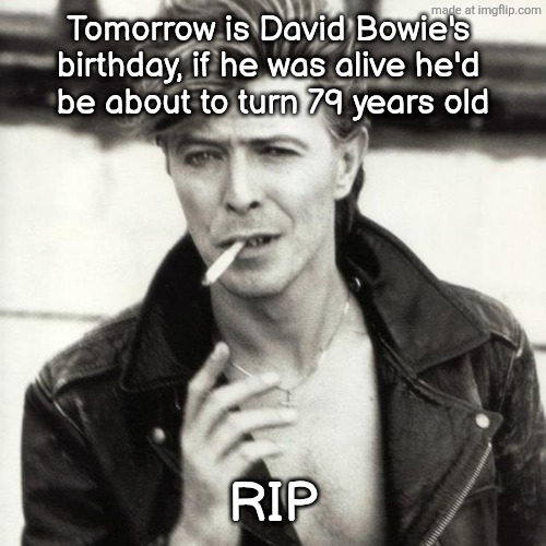 David Bowie | Tomorrow is David Bowie's 
birthday, if he was alive he'd 
be about to turn 79 years old; RIP | image tagged in david bowie | made w/ Imgflip meme maker