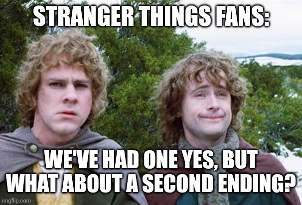 Stranger Things Fans Be Wild | STRANGER THINGS FANS:; WE'VE HAD ONE YES, BUT WHAT ABOUT A SECOND ENDING? | image tagged in second breakfast | made w/ Imgflip meme maker