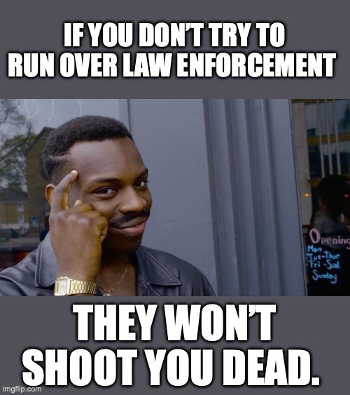 Play really stupid games, win really stupid bonus prizes! | IF YOU DON’T TRY TO RUN OVER LAW ENFORCEMENT; THEY WON’T SHOOT YOU DEAD. | image tagged in 2026,ice,minnesota,attempted murder,deadly weapon,self-defense | made w/ Imgflip meme maker