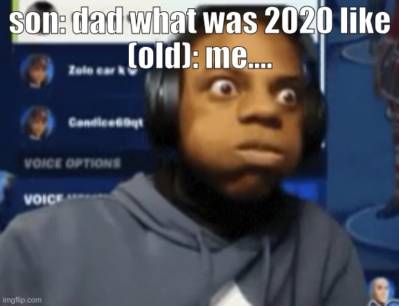speed blowing | son: dad what was 2020 like
(old): me.... | image tagged in speed blowing | made w/ Imgflip meme maker
