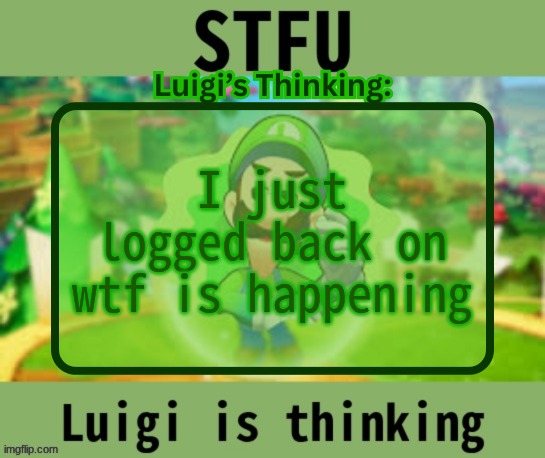 Luigi.Logic announcement | I just logged back on wtf is happening | image tagged in luigi logic announcement | made w/ Imgflip meme maker