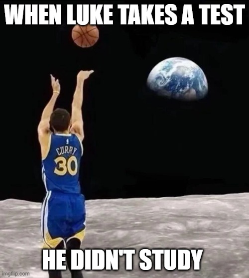 Stephen curry shoot from moon | WHEN LUKE TAKES A TEST; HE DIDN'T STUDY | image tagged in stephen curry shoot from moon | made w/ Imgflip meme maker