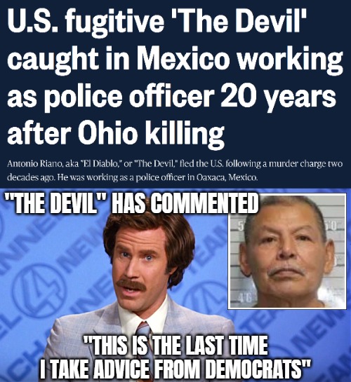 "THE DEVIL" HAS COMMENTED; "THIS IS THE LAST TIME I TAKE ADVICE FROM DEMOCRATS" | image tagged in anchorman news,funny,crime,news,democrats | made w/ Imgflip meme maker