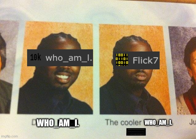 WHO_AM_I. WHO_AM_I. | image tagged in the cooler daniel | made w/ Imgflip meme maker