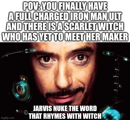 quite literally anyone. | POV: YOU FINALLY HAVE A FULL CHARGED IRON MAN ULT AND THERE IS A SCARLET WITCH WHO HAS YET TO MEET HER MAKER; JARVIS NUKE THE WORD THAT RHYMES WITH WITCH | image tagged in jarvis template | made w/ Imgflip meme maker