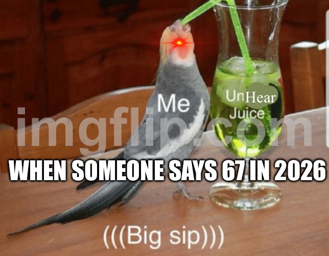 Unsee juice | Hear; WHEN SOMEONE SAYS 67 IN 2026 | image tagged in unsee juice | made w/ Imgflip meme maker