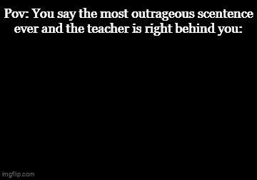 Its over for me | Pov: You say the most outrageous scentence ever and the teacher is right behind you: | image tagged in gifs,funny,meme,memes,funny meme,funny memes | made w/ Imgflip video-to-gif maker