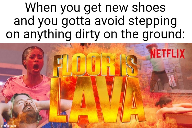Gotta protect the kicks at all cost | When you get new shoes and you gotta avoid stepping on anything dirty on the ground: | image tagged in shoes,relatable,the floor is lava,netflix,scared,dirty | made w/ Imgflip meme maker