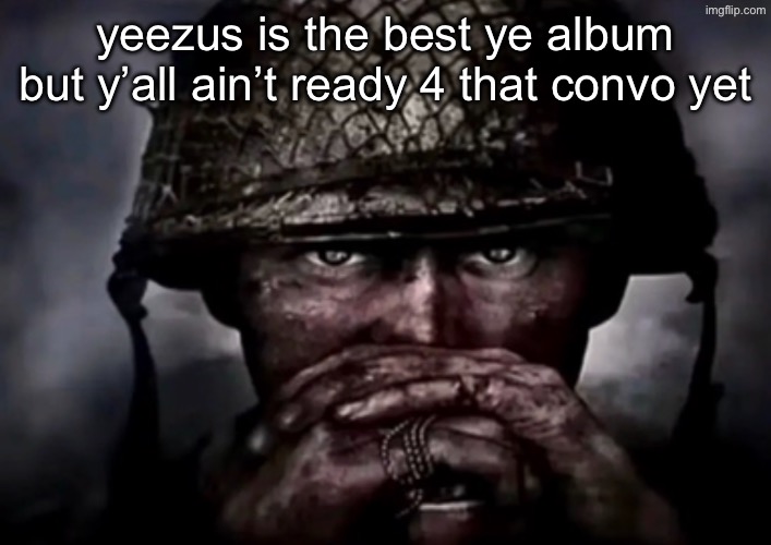 graduation is the worst of the college trilogy too | yeezus is the best ye album but y’all ain’t ready 4 that convo yet | image tagged in solder | made w/ Imgflip meme maker