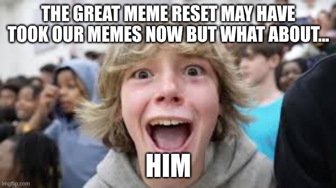 Save 67 kid save 67 from being dead | THE GREAT MEME RESET MAY HAVE TOOK OUR MEMES NOW BUT WHAT ABOUT... HIM | image tagged in lol | made w/ Imgflip meme maker