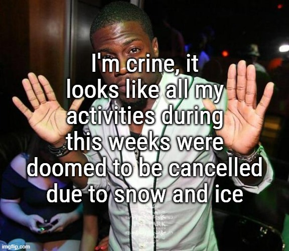 For now, only my Trombone lesson is still up NORMALLY but otherwise, everything was cancelled | I'm crine, it looks like all my activities during this weeks were doomed to be cancelled due to snow and ice | image tagged in kevin hart hands up | made w/ Imgflip meme maker