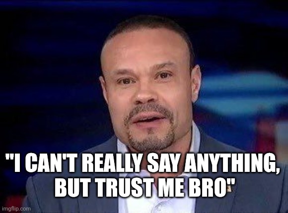 Dan Bongino | "I CAN'T REALLY SAY ANYTHING, 
BUT TRUST ME BRO" | image tagged in dan bongino | made w/ Imgflip meme maker